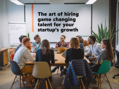 The art of hiring game-changing talent for your startup's growth